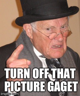 Back In My Day Meme | TURN OFF THAT PICTURE GAGET | image tagged in memes,back in my day | made w/ Imgflip meme maker
