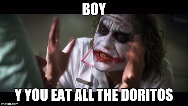 And everybody loses their minds | BOY; Y YOU EAT ALL THE DORITOS | image tagged in memes,and everybody loses their minds | made w/ Imgflip meme maker