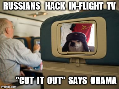 in flight | RUSSIANS   HACK  IN-FLIGHT  TV; "CUT  IT  OUT"  SAYS  OBAMA | image tagged in obama | made w/ Imgflip meme maker