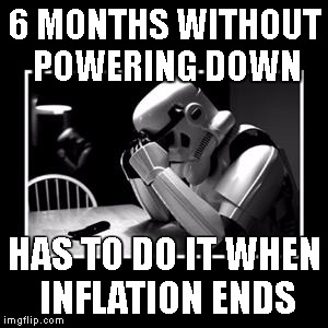 sad trooper | 6 MONTHS WITHOUT POWERING DOWN; HAS TO DO IT WHEN INFLATION ENDS | image tagged in sad trooper | made w/ Imgflip meme maker