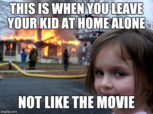 Disaster Girl | THIS IS WHEN YOU LEAVE YOUR KID AT HOME ALONE; NOT LIKE THE MOVIE | image tagged in memes,disaster girl | made w/ Imgflip meme maker