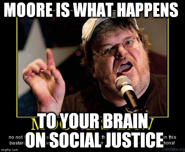 MOORE IS WHAT HAPPENS; TO YOUR BRAIN ON SOCIAL JUSTICE | image tagged in moore | made w/ Imgflip meme maker