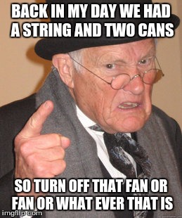 Back In My Day Meme | BACK IN MY DAY WE HAD A STRING AND TWO CANS; SO TURN OFF THAT FAN OR FAN OR WHAT EVER THAT IS | image tagged in memes,back in my day | made w/ Imgflip meme maker