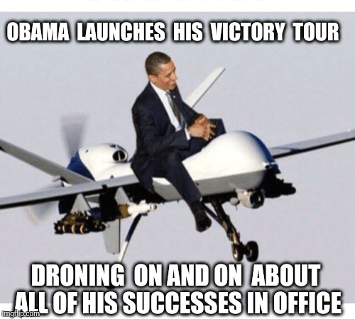Nobel Peace Prize winning President ...and the most drone strikes ever. | OBAMA  LAUNCHES  HIS  VICTORY  TOUR; DRONING  ON AND ON  ABOUT ALL OF HIS SUCCESSES IN OFFICE | image tagged in drone,obama drone,barack obama,nobel prize,nobel | made w/ Imgflip meme maker