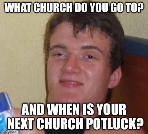 10 Guy Meme | WHAT CHURCH DO YOU GO TO? AND WHEN IS YOUR NEXT CHURCH POTLUCK? | image tagged in memes,10 guy | made w/ Imgflip meme maker