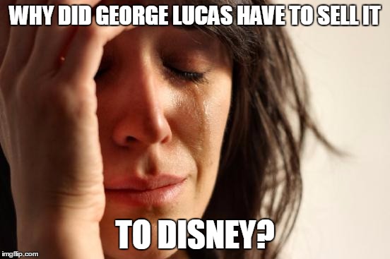 First World Problems Meme | WHY DID GEORGE LUCAS HAVE TO SELL IT TO DISNEY? | image tagged in memes,first world problems | made w/ Imgflip meme maker