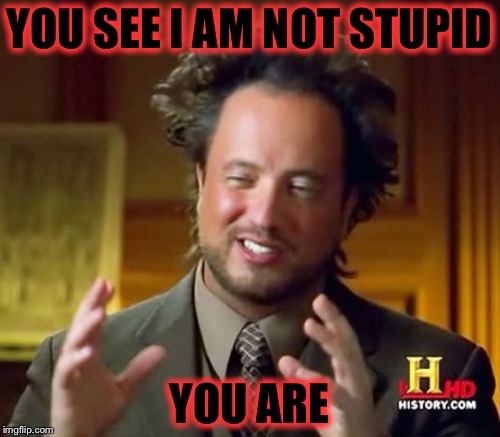 Ancient Aliens Meme | YOU SEE I AM NOT STUPID; YOU ARE | image tagged in memes,ancient aliens | made w/ Imgflip meme maker