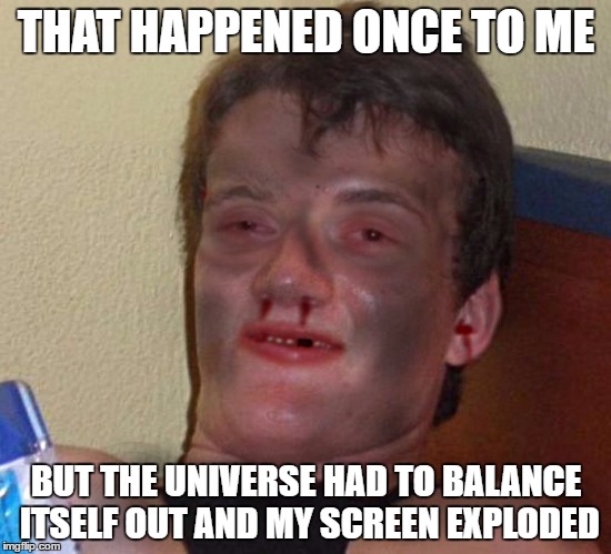 Burnt 10 Guy | THAT HAPPENED ONCE TO ME BUT THE UNIVERSE HAD TO BALANCE ITSELF OUT AND MY SCREEN EXPLODED | image tagged in burnt 10 guy | made w/ Imgflip meme maker