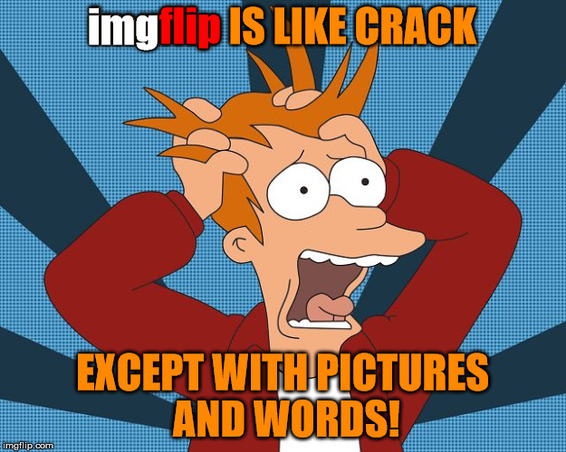 It's a good thing there's a built in support group! | flip; img; imgflip IS LIKE CRACK; EXCEPT WITH PICTURES AND WORDS! | image tagged in fry losing his mind,crack,addiction,say no to drugs,and imgur | made w/ Imgflip meme maker