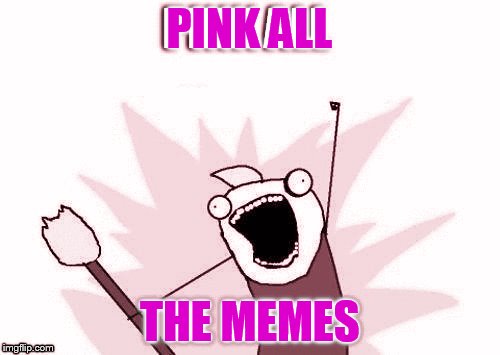 PINK ALL THE MEMES | made w/ Imgflip meme maker