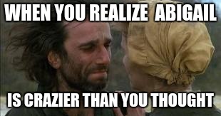 john proctor | WHEN YOU REALIZE 
ABIGAIL; IS CRAZIER THAN YOU THOUGHT | image tagged in john proctor | made w/ Imgflip meme maker