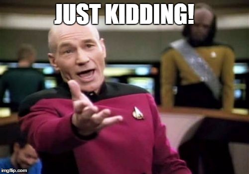 Picard Wtf Meme | JUST KIDDING! | image tagged in memes,picard wtf | made w/ Imgflip meme maker