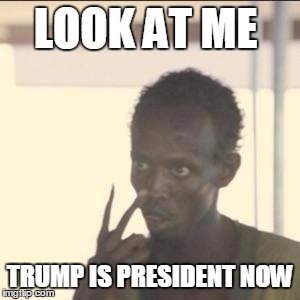 Look At Me Meme | LOOK AT ME; TRUMP IS PRESIDENT NOW | image tagged in memes,look at me | made w/ Imgflip meme maker