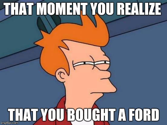 Futurama Fry Meme | THAT MOMENT YOU REALIZE; THAT YOU BOUGHT A FORD | image tagged in memes,futurama fry | made w/ Imgflip meme maker