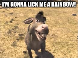 I'M GONNA LICK ME A RAINBOW! | image tagged in donkey from shrek | made w/ Imgflip meme maker