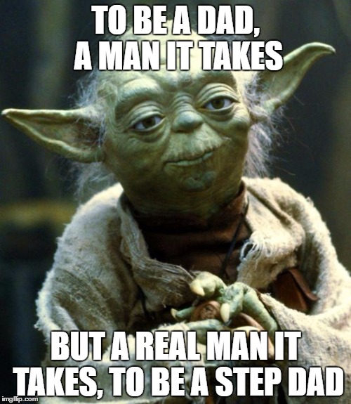 Star Wars Yoda | TO BE A DAD, A MAN IT TAKES; BUT A REAL MAN IT TAKES, TO BE A STEP DAD | image tagged in memes,star wars yoda | made w/ Imgflip meme maker