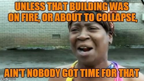 Ain't Nobody Got Time For That Meme | UNLESS THAT BUILDING WAS ON FIRE, OR ABOUT TO COLLAPSE, AIN'T NOBODY GOT TIME FOR THAT | image tagged in memes,aint nobody got time for that | made w/ Imgflip meme maker