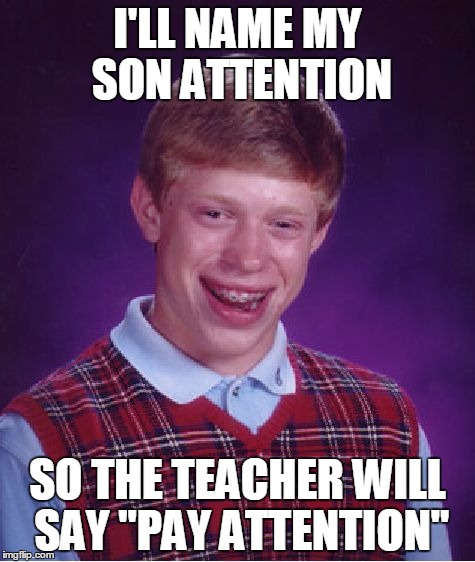 Bad Luck Brian | I'LL NAME MY SON ATTENTION; SO THE TEACHER WILL SAY "PAY ATTENTION" | image tagged in memes,bad luck brian | made w/ Imgflip meme maker