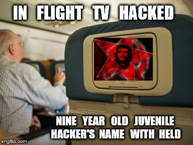 IN   FLIGHT   TV   HACKED; NINE   YEAR   OLD   JUVENILE   HACKER'S  NAME   WITH  HELD | image tagged in in flight | made w/ Imgflip meme maker