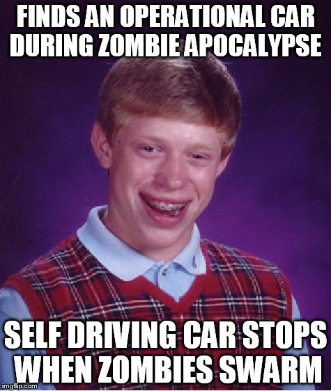 Inspiration in the comments | FINDS AN OPERATIONAL CAR DURING ZOMBIE APOCALYPSE; SELF DRIVING CAR STOPS WHEN ZOMBIES SWARM | image tagged in memes,bad luck brian | made w/ Imgflip meme maker