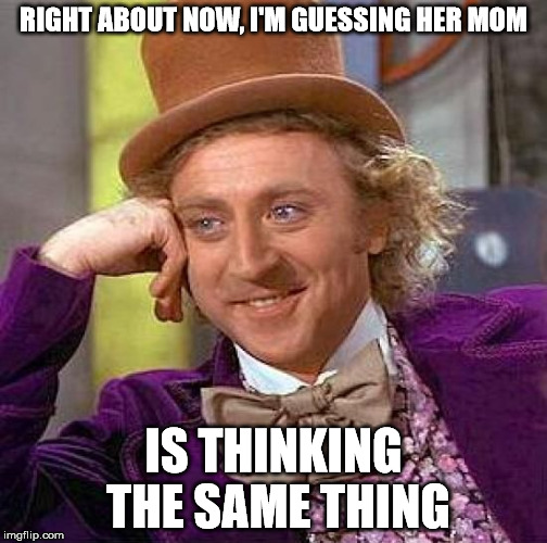 Creepy Condescending Wonka Meme | RIGHT ABOUT NOW, I'M GUESSING HER MOM IS THINKING THE SAME THING | image tagged in memes,creepy condescending wonka | made w/ Imgflip meme maker