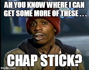Y'all Got Any More Of That Meme | AH YOU KNOW WHERE I CAN GET SOME MORE OF THESE . . . CHAP STICK? | image tagged in memes,yall got any more of | made w/ Imgflip meme maker