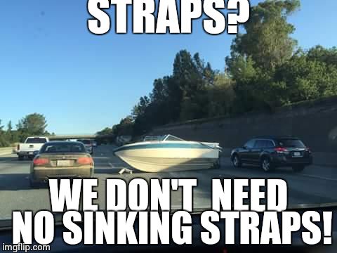 Beached Boat  | STRAPS? WE DON'T  NEED NO SINKING STRAPS! | image tagged in beached boat | made w/ Imgflip meme maker