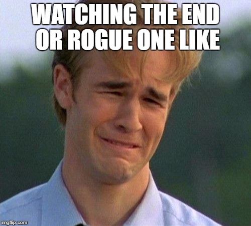1990s First World Problems | WATCHING THE END OR ROGUE ONE LIKE | image tagged in memes,1990s first world problems | made w/ Imgflip meme maker