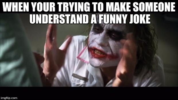 And everybody loses their minds | WHEN YOUR TRYING TO MAKE SOMEONE UNDERSTAND A FUNNY JOKE | image tagged in memes,and everybody loses their minds | made w/ Imgflip meme maker