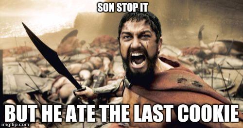 Sparta Leonidas | SON STOP IT; BUT HE ATE THE LAST COOKIE | image tagged in memes,sparta leonidas | made w/ Imgflip meme maker