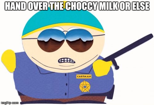 Officer Cartman Meme | HAND OVER THE CHOCCY MILK OR ELSE | image tagged in memes,officer cartman | made w/ Imgflip meme maker