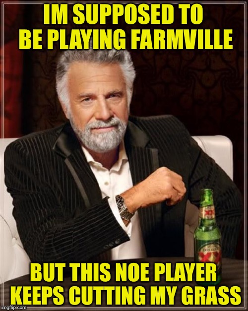 The Most Interesting Man In The World | IM SUPPOSED TO BE PLAYING FARMVILLE; BUT THIS NOE PLAYER KEEPS CUTTING MY GRASS | image tagged in memes,the most interesting man in the world | made w/ Imgflip meme maker