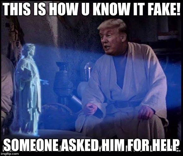 trumpstarwars | THIS IS HOW U KNOW IT FAKE! SOMEONE ASKED HIM FOR HELP | image tagged in trumpstarwars | made w/ Imgflip meme maker