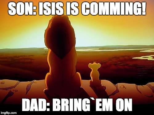 Lion King | SON: ISIS IS COMMING! DAD: BRING`EM ON | image tagged in memes,lion king | made w/ Imgflip meme maker