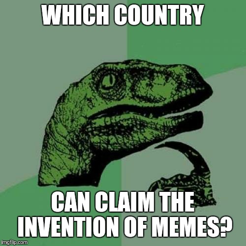 Philosoraptor | WHICH COUNTRY; CAN CLAIM THE INVENTION OF MEMES? | image tagged in memes,philosoraptor | made w/ Imgflip meme maker