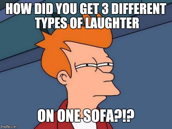 Futurama Fry Meme | HOW DID YOU GET 3 DIFFERENT TYPES OF LAUGHTER ON ONE SOFA?!? | image tagged in memes,futurama fry | made w/ Imgflip meme maker