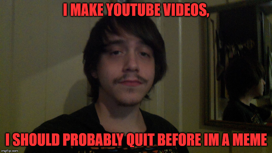 Josh Yocum  | I MAKE YOUTUBE VIDEOS, I SHOULD PROBABLY QUIT BEFORE IM A MEME | image tagged in josh yocum | made w/ Imgflip meme maker