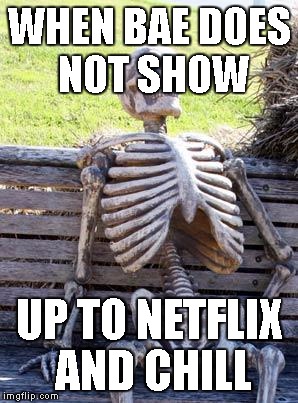 Waiting Skeleton | WHEN BAE DOES NOT SHOW; UP TO NETFLIX AND CHILL | image tagged in memes,waiting skeleton | made w/ Imgflip meme maker