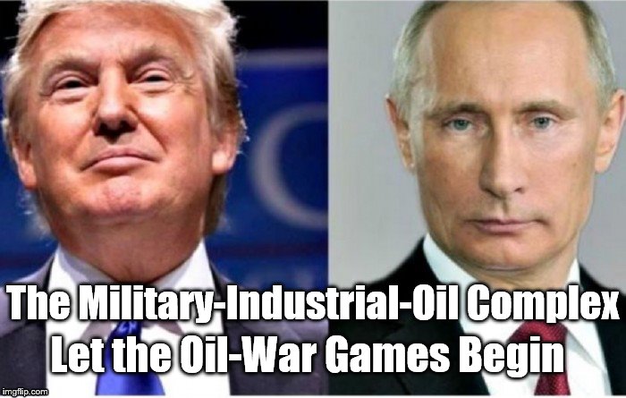 Trump Putin | Let the Oil-War Games Begin; The Military-Industrial-Oil Complex | image tagged in trump putin | made w/ Imgflip meme maker