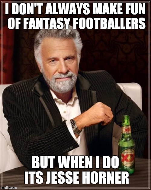 The Most Interesting Man In The World | I DON'T ALWAYS MAKE FUN OF FANTASY FOOTBALLERS; BUT WHEN I DO ITS JESSE HORNER | image tagged in memes,the most interesting man in the world | made w/ Imgflip meme maker