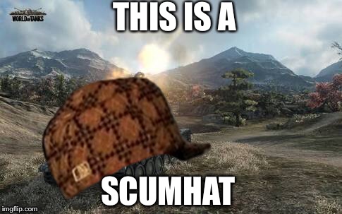 THIS IS A; SCUMHAT | image tagged in world of tanks | made w/ Imgflip meme maker