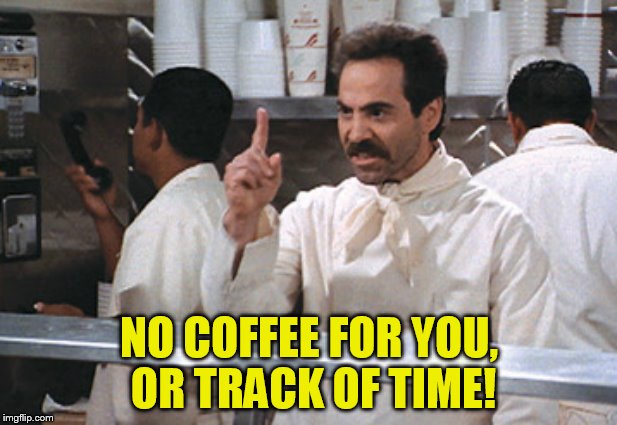 NO COFFEE FOR YOU, OR TRACK OF TIME! | made w/ Imgflip meme maker