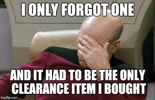 Captain Picard Facepalm Meme | I ONLY FORGOT ONE AND IT HAD TO BE THE ONLY CLEARANCE ITEM I BOUGHT | image tagged in memes,captain picard facepalm | made w/ Imgflip meme maker