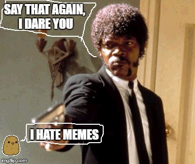 Say That Again I Dare You | SAY THAT AGAIN, I DARE YOU; I HATE MEMES | image tagged in memes,say that again i dare you | made w/ Imgflip meme maker