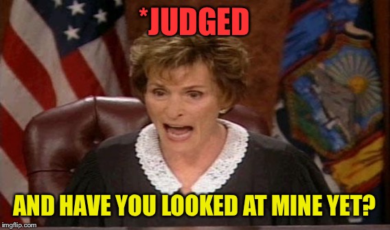 *JUDGED AND HAVE YOU LOOKED AT MINE YET? | made w/ Imgflip meme maker