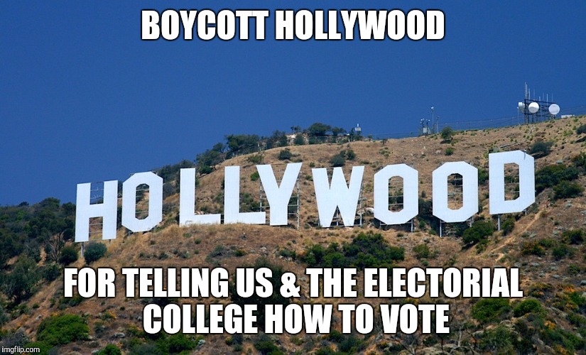 Boycott Hollywood | BOYCOTT HOLLYWOOD; FOR TELLING US & THE ELECTORIAL COLLEGE HOW TO VOTE | image tagged in boycott hollywood | made w/ Imgflip meme maker