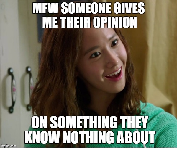 Yoo Don't Say | MFW SOMEONE GIVES ME THEIR OPINION; ON SOMETHING THEY KNOW NOTHING ABOUT | image tagged in yoo don't say | made w/ Imgflip meme maker