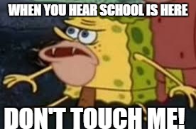 WHEN YOU HEAR SCHOOL IS HERE; DON'T TOUCH ME! | image tagged in spongebob | made w/ Imgflip meme maker