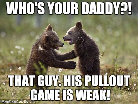 cubs | WHO'S YOUR DADDY?! THAT GUY. HIS PULLOUT GAME IS WEAK! | image tagged in cubs | made w/ Imgflip meme maker