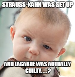 Skeptical Baby Meme | STRAUSS-KAHN WAS SET UP AND LAGARDE WAS ACTUALLY GUILTY. . . ? | image tagged in memes,skeptical baby | made w/ Imgflip meme maker